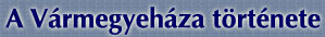 A V�rmegyeh�za t�rt�nete